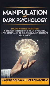 Hardcover Manipulation and Dark Psychology: Explained Techniques for Beginners: The Complete Guide to Learning the Art of Persuasion, Influence People, Mind Con Book