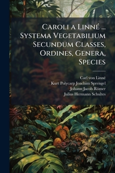 Caroli a Linné ... Systema Vegetabilium Secundum Classes, Ordines, Genera, Species: Cum Characteribus Differentiis Et Synonymis, Volume 7, part 1