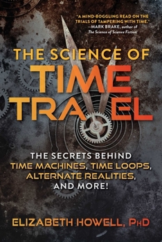 Paperback The Science of Time Travel: The Secrets Behind Time Machines, Time Loops, Alternate Realities, and More! Book