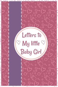 Letters to My little Baby Girl: a blank journal,thoughtful Gift for New Mothers or Parents, write memories now to read them later