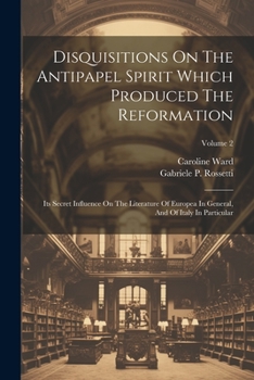 Paperback Disquisitions On The Antipapel Spirit Which Produced The Reformation: Its Secret Influence On The Literature Of Europea In General, And Of Italy In Pa Book