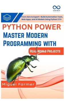 Python Power Master Modern Programming with Real-World Projects: From Zero to Expert, Build Automation Tools, Web Apps, and AI Models Using Python 3.11+