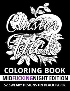 Paperback Clusterf*ck Coloring Book - Midf*ckingnight Edition: 52 Sweary Designs on Black Paper: Cats, Dogs and Owls Coloring Book: Swear Word Adult Coloring Bo Book