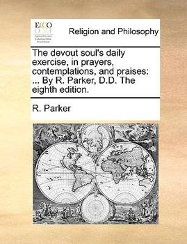 Paperback The devout soul's daily exercise, in prayers, contemplations, and praises: ... By R. Parker, D.D. The eighth edition. Book