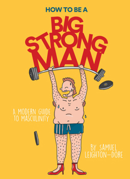 Hardcover How to Be a Big Strong Man: A Modern Guide to Masculinity Book