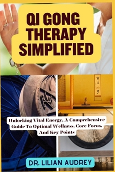 Paperback Qi Gong Therapy Simplified: Unlocking Vital Energy, A Comprehensive Guide To Optimal Wellness, Core Focus, And Key Points Book