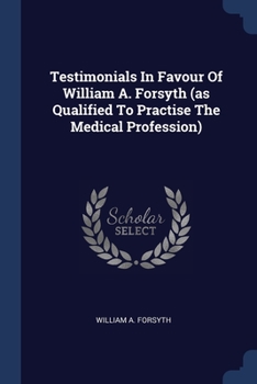 Paperback Testimonials In Favour Of William A. Forsyth (as Qualified To Practise The Medical Profession) Book