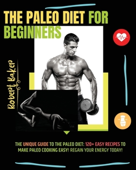 Paperback The Paleo Diet for Beginners: The Unique Guide to The Paleo Diet: 120+ Easy Recipes to Make Paleo Cooking Easy! regain your energy today! Book