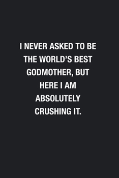 I Never Asked To Be The World's Best Godmother: Blank Lined Journal Notebook, Funny Journals, Gift For Godmother