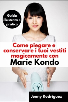 Paperback Come piegare e conservare i tuoi vestiti magicamente con Marie Kondo: Guida illustrata e pratica [Italian] Book