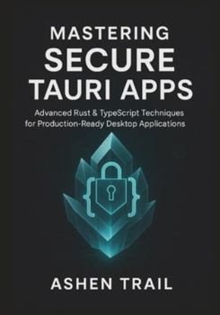 Paperback Mastering Secure Tauri Apps: Advanced Rust & TypeScript Techniques for Production-Ready Desktop Applications: Advanced Security, Hardening Strategies, Book