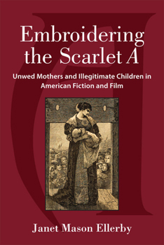 Hardcover Embroidering the Scarlet a: Unwed Mothers and Illegitimate Children in American Fiction and Film Book