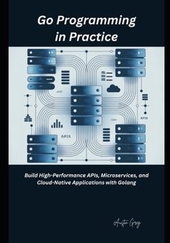 Paperback Go Programming in Practice: Build High-Performance APIs, Microservices, and Cloud-Native Applications with Golang Book