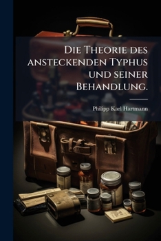 Die Theorie Des Ansteckenden Typhus Und Seiner Behandlung...