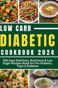 Paperback Low Carb Diabetic Cookbook 2024: 365 Days Delicious, Nutritious & Low Sugar Recipes Book for Pre-Diabetic, Type 2 Diabetes Book