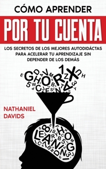 Paperback C?mo Aprender por tu Cuenta: Los Secretos de los Mejores Autodid?ctas para Acelerar tu Aprendizaje sin Depender de los Dem?s [Spanish] Book