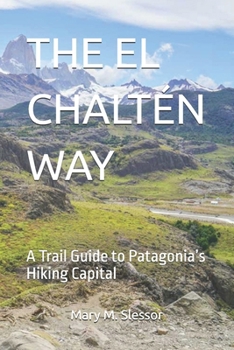 THE EL CHALTÉN WAY: A Trail Guide to Patagonia’s Hiking Capital