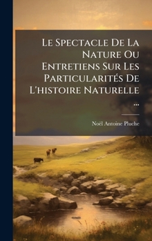 Le Spectacle De La Nature Ou Entretiens Sur Les ParticularitÃ(c)s De L'histoire Naturelle ... (French Edition)