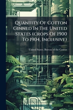 Paperback Quantity Of Cotton Ginned In The United States (crops Of 1900 To 1904, Inclusive) Book