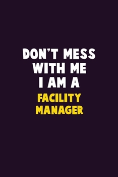 Don't Mess With Me, I Am A Facility Manager: 6X9 Career  Pride 120 pages Writing Notebooks