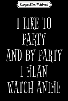Composition Notebook: Womens By Party I Mean Watch Anime Funny Journal/Notebook Blank Lined Ruled 6x9 100 Pages