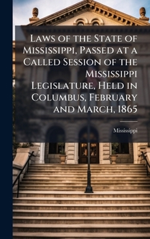 Laws of the state of Mississippi, passed at a called session of the Mississippi legislature, held in Columbus, February and March, 1865