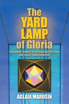 Paperback The Yard Lamp of Gloria: A Visionary Journey of Supernatural Settings and Energy Transformation Book