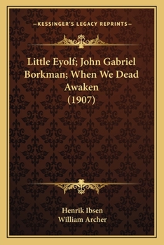 The Collected Works of Henrik Ibsen: Little Eyolf. John Gabriel Borkman. When We Dead Awaken