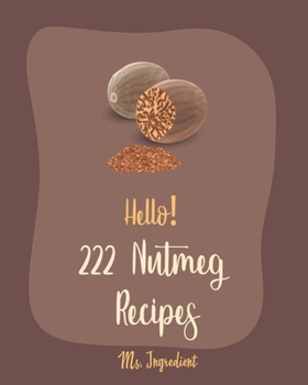 Paperback Hello! 222 Nutmeg Recipes: Best Nutmeg Cookbook Ever For Beginners [Book 1] Book
