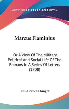 Hardcover Marcus Flaminius: Or A View Of The Military, Political And Social Life Of The Romans In A Series Of Letters (1808) Book