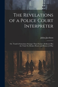 Paperback The Revelations of a Police Court Interpreter: Or, 'truth Is Sometimes Stranger Than Fiction'. [Followed By] the Trial; Or, Broken Hearts and Homes [A Book