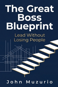 The Great Boss Blueprint: Lead Without Losing People