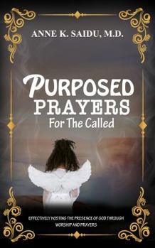 Purposed Prayers for the Called: Effectively Hosting the Presence of God Through Worship and Prayers