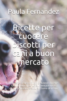 Paperback Ricette per cuocere biscotti per cani a buon mercato: Le ricette di biscotti più deliziose. Ricette facili e veloci per un'alimentazione e un'alimenta [Italian] Book