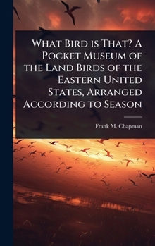 Hardcover What Bird is That? A Pocket Museum of the Land Birds of the Eastern United States, Arranged According to Season Book