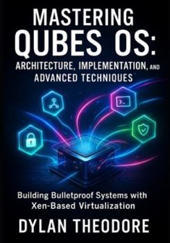 Paperback Mastering Qubes OS: Architecture, Implementation, and Advanced Techniques: Building Bulletproof Systems with Xen-Based Virtualization Book