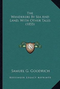 Paperback The Wanderers By Sea And Land, With Other Tales (1855) Book