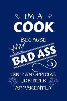 I'm A Cook Because BAD ASS Isn't A Job Title Apparently: Perfect Gag Gift For A Cook Who Happens To Be A Bad Ass! | Blank Lined Notebook Journal | 100 ... | Birthday| Hen | Stag Do | Anniversary | C