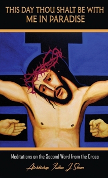 THIS DAY THOU SHALT BE WITH ME IN PARADISE: Meditations on the Second Word from the Cross (Sermons at Mount Calvary by Archbishop Fulton J. Sheen