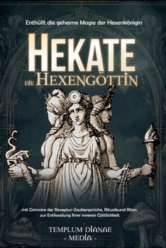 Hekate die Hexengöttin: Enthüllt die geheime Magie der Hexenkönigin, mit Grimoire der Rezeptur-Zaubersprüche, Rituale und Riten (German Edition)