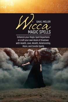 Wicca Magic Spells: Enhance your Magic Spell Repertoire or craft your own Book of Shadows with Health, Love, Wealth, Relationship, Moon, and Candle Spells