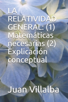 LA RELATIVIDAD GENERAL: (1) Matemáticas necesarias (2) Explicación conceptual (Spanish Edition)