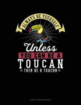 Paperback Always Be Yourself Unless You Can Be a Toucan Then Be a Toucan: Unruled Composition Book