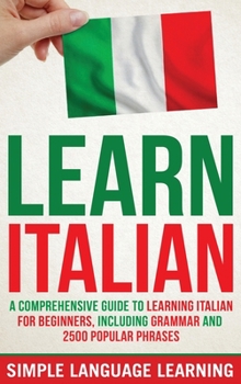 Hardcover Learn Italian: A Comprehensive Guide to Learning Italian for Beginners, Including Grammar and 2500 Popular Phrases Book