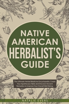 Native American's Herbalist's Guide: The Ultimate Herbal Medicine Encyclopedia. Create Your Apothecary Table and Discover Ancient Remedies to Improve Your Overall Well-Being