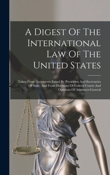 A Digest of the International Law of the United States: Taken from Documents Issued by Presidents and Secretaries of State, and from Decisions of Federal Courts and Opinions of Attorneys-General