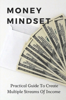 Paperback Money Mindset: Practical Guide To Create Multiple Streams Of Income: Guide To Create Multiple Streams Of Income Book