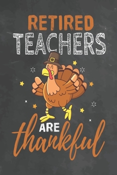Retired Teachers Are Thankful: Journal Notebook 108 Pages 6 x 9 Lined Writing Paper School Thanksgiving Appreciation Gift for Teacher from Student