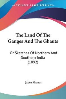 The Land Of The Ganges And The Ghauts: Or Sketches Of Northern And Southern India