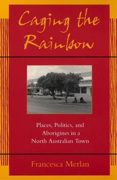 Paperback Caging the Rainbow: Places, Politics and Aborigines in a North Australian Town Book